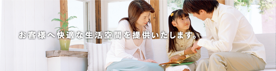 お客様へ快適な生活空間を提供します。